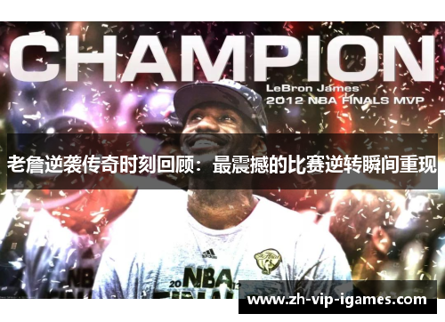 老詹逆袭传奇时刻回顾:最震撼的比赛逆转瞬间重现 老詹逆袭传奇时刻回顾:最震撼的比赛逆转瞬间重现