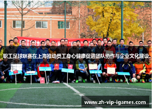 职工足球联赛在上海推动员工身心健康促进团队协作与企业文化建设 职工足球联赛在上海推动员工身心健康促进团队协作与企业文化建设