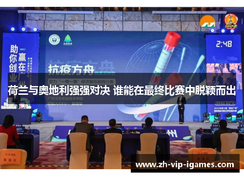 荷兰与奥地利强强对决 谁能在最终比赛中脱颖而出 荷兰与奥地利强强对决 谁能在最终比赛中脱颖而出