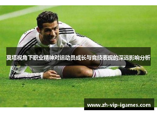 莫塔视角下职业精神对运动员成长与竞技表现的深远影响分析 莫塔视角下职业精神对运动员成长与竞技表现的深远影响分析