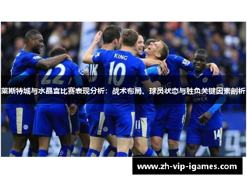 莱斯特城与水晶宫比赛表现分析:战术布局、球员状态与胜负关键因素剖析 莱斯特城与水晶宫比赛表现分析:战术布局、球员状态与胜负关键因素剖析