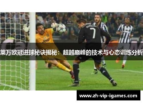 莱万欧冠进球秘诀揭秘:超越巅峰的技术与心态训练分析 莱万欧冠进球秘诀揭秘:超越巅峰的技术与心态训练分析