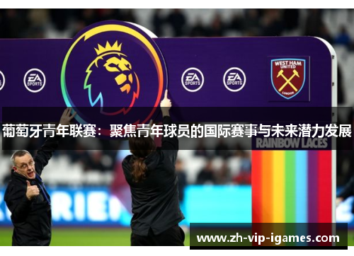 葡萄牙青年联赛：聚焦青年球员的国际赛事与未来潜力发展