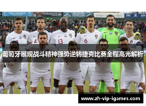 葡萄牙展现战斗精神强势逆转捷克比赛全程高光解析 葡萄牙展现战斗精神强势逆转捷克比赛全程高光解析