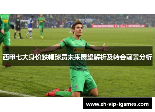 西甲七大身价跌幅球员未来展望解析及转会前景分析