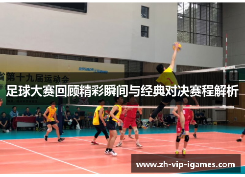 足球大赛回顾精彩瞬间与经典对决赛程解析