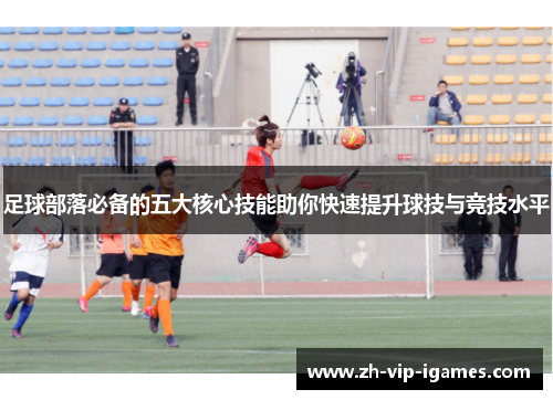 足球部落必备的五大核心技能助你快速提升球技与竞技水平 足球部落必备的五大核心技能助你快速提升球技与竞技水平