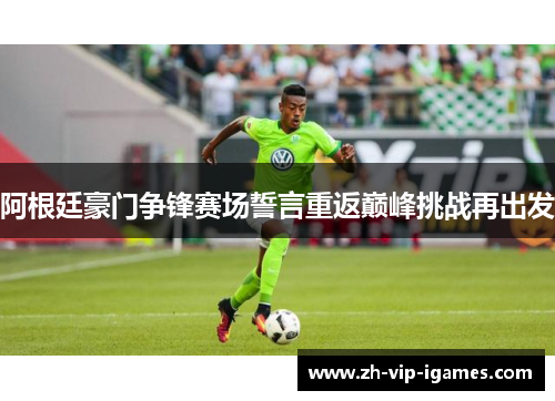 阿根廷豪门争锋赛场誓言重返巅峰挑战再出发 阿根廷豪门争锋赛场誓言重返巅峰挑战再出发