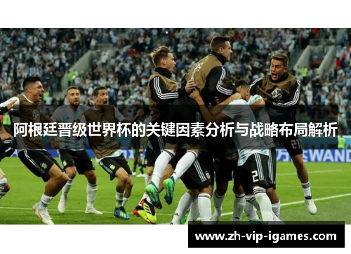 阿根廷晋级世界杯的关键因素分析与战略布局解析