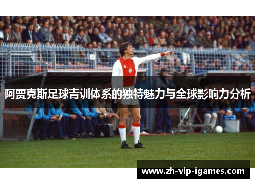 阿贾克斯足球青训体系的独特魅力与全球影响力分析