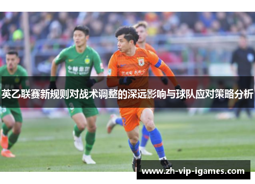 英乙联赛新规则对战术调整的深远影响与球队应对策略分析 英乙联赛新规则对战术调整的深远影响与球队应对策略分析