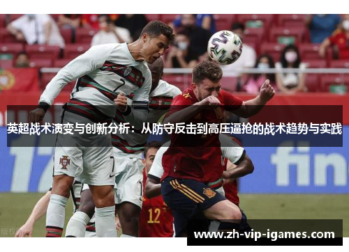 英超战术演变与创新分析:从防守反击到高压逼抢的战术趋势与实践 英超战术演变与创新分析:从防守反击到高压逼抢的战术趋势与实践