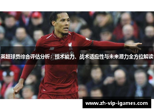 英超球员综合评估分析:技术能力、战术适应性与未来潜力全方位解读 英超球员综合评估分析:技术能力、战术适应性与未来潜力全方位解读