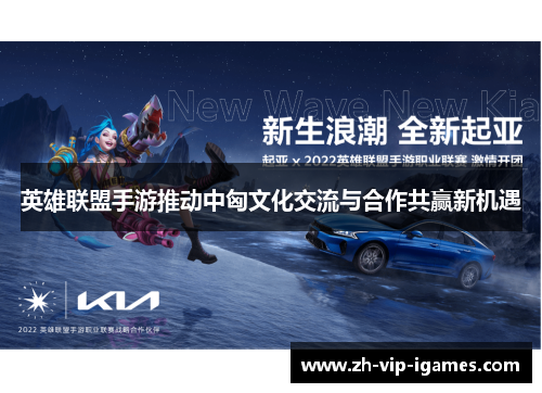 英雄联盟手游推动中匈文化交流与合作共赢新机遇 英雄联盟手游推动中匈文化交流与合作共赢新机遇