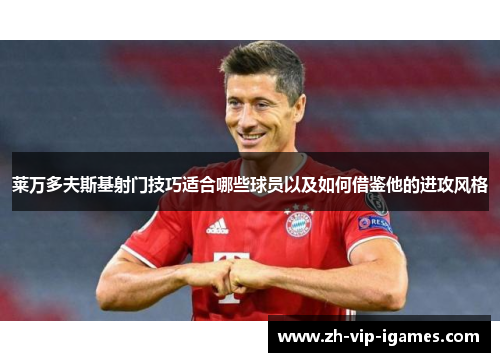 莱万多夫斯基射门技巧适合哪些球员以及如何借鉴他的进攻风格 莱万多夫斯基射门技巧适合哪些球员以及如何借鉴他的进攻风格