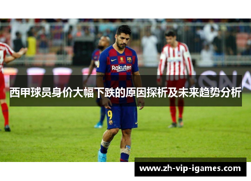 西甲球员身价大幅下跌的原因探析及未来趋势分析