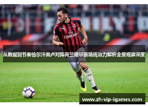 从数据到节奏恰尔汗奥卢对阵荷兰德甲赛场统治力解析全景观察深度