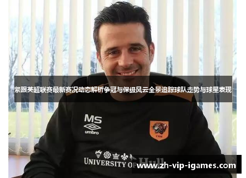 紧跟英超联赛最新赛况动态解析争冠与保级风云全景追踪球队走势与球星表现