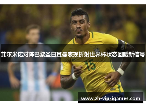 菲尔米诺对阵巴黎圣日耳曼表现折射世界杯状态回暖新信号 菲尔米诺对阵巴黎圣日耳曼表现折射世界杯状态回暖新信号