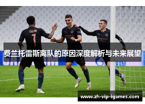 费兰托雷斯离队的原因深度解析与未来展望 费兰托雷斯离队的原因深度解析与未来展望