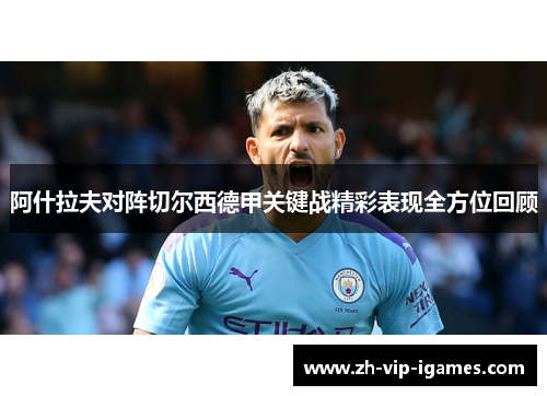 阿什拉夫对阵切尔西德甲关键战精彩表现全方位回顾