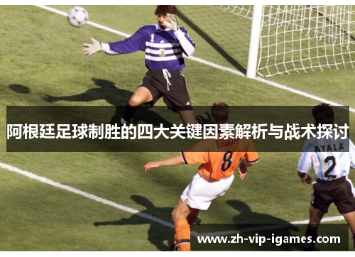 阿根廷足球制胜的四大关键因素解析与战术探讨