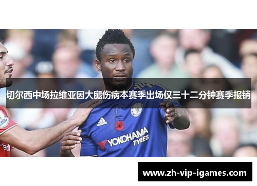 切尔西中场拉维亚因大腿伤病本赛季出场仅三十二分钟赛季报销 切尔西中场拉维亚因大腿伤病本赛季出场仅三十二分钟赛季报销