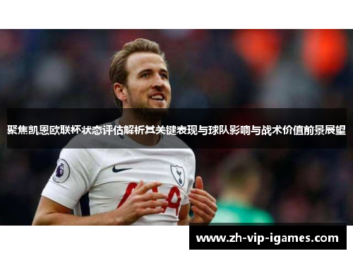 聚焦凯恩欧联杯状态评估解析其关键表现与球队影响与战术价值前景展望 聚焦凯恩欧联杯状态评估解析其关键表现与球队影响与战术价值前景展望