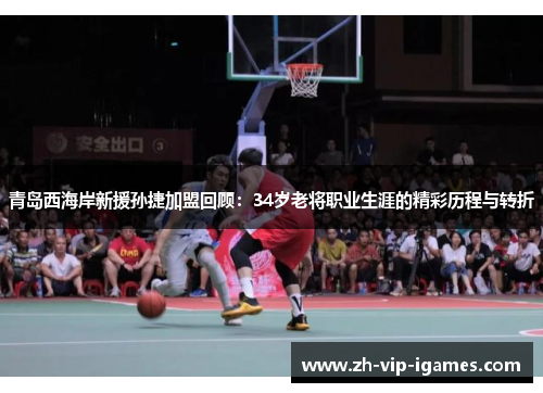 青岛西海岸新援孙捷加盟回顾：34岁老将职业生涯的精彩历程与转折