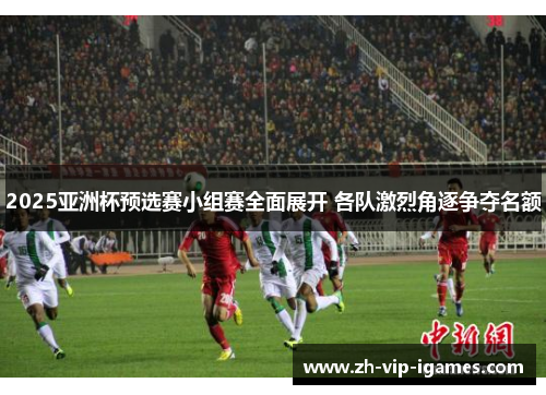 2025亚洲杯预选赛小组赛全面展开 各队激烈角逐争夺名额