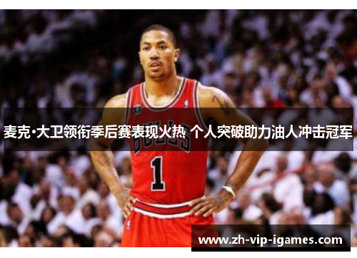 麦克·大卫领衔季后赛表现火热 个人突破助力油人冲击冠军 麦克·大卫领衔季后赛表现火热 个人突破助力油人冲击冠军