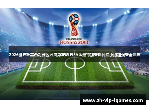 2026世界杯墨西哥赛区因局势波动 FIFA派遣特别安保评估小组加强安全保障 2026世界杯墨西哥赛区因局势波动 FIFA派遣特别安保评估小组加强安全保障