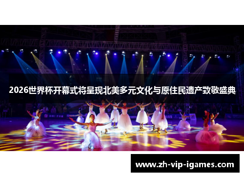 2026世界杯开幕式将呈现北美多元文化与原住民遗产致敬盛典