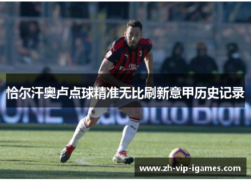 恰尔汗奥卢点球精准无比刷新意甲历史记录