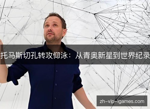 托马斯切孔转攻仰泳：从青奥新星到世界纪录