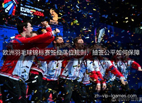欧洲羽毛球锦标赛签位落位规则，抽签公平如何保障